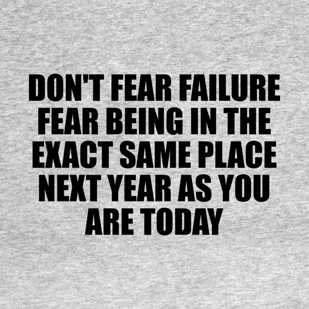 Don't fear failure. Fear being in the exact same place next year as you are today by D1FF3R3NT